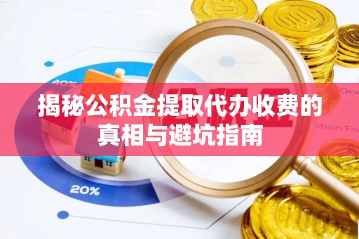 江干揭秘公积金提取代办收费的真相与避坑指南
