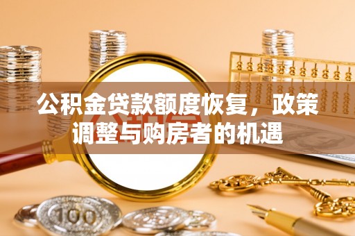 江干公积金贷款额度恢复，政策调整与购房者的机遇