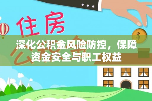 江干深化公积金风险防控，保障资金安全与职工权益