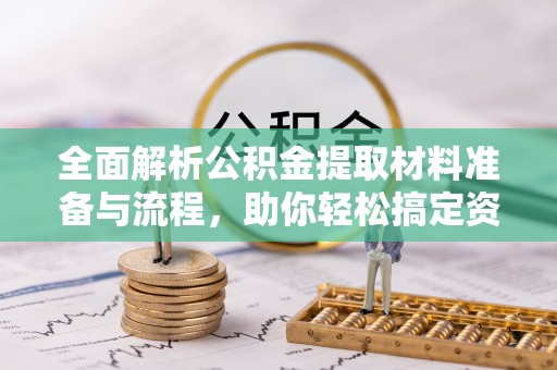 江干全面解析公积金提取材料准备与流程，助你轻松搞定资金提取