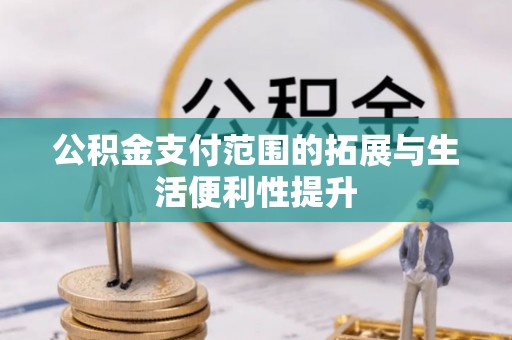 江干公积金支付范围的拓展与生活便利性提升