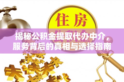 江干揭秘公积金提取代办中介，服务背后的真相与选择指南