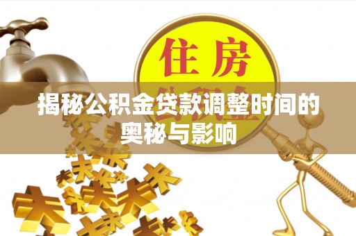 江干揭秘公积金贷款调整时间的奥秘与影响