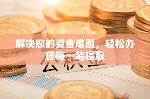 江干解决您的资金难题，轻松办理每一笔提取