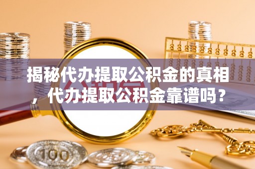 江干揭秘代办提取公积金的真相，代办提取公积金靠谱吗？