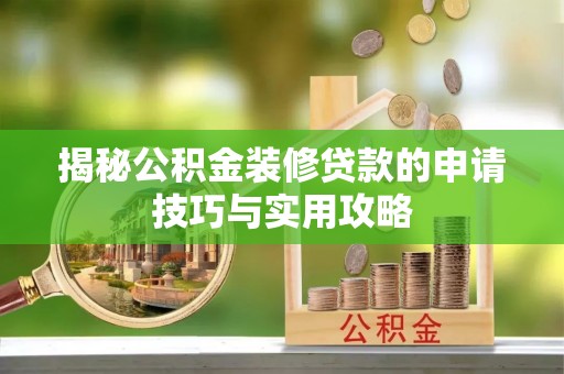 江干揭秘公积金装修贷款的申请技巧与实用攻略