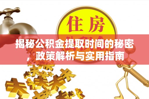 江干揭秘公积金提取时间的秘密，政策解析与实用指南