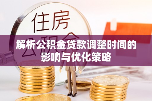 江干解析公积金贷款调整时间的影响与优化策略
