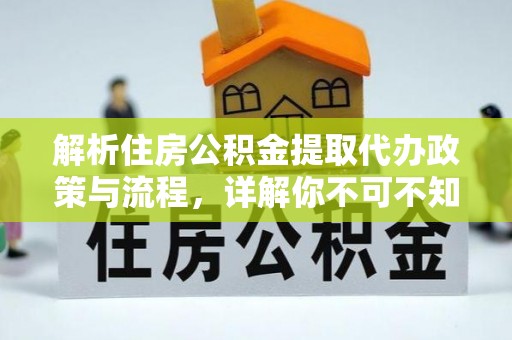 江干解析住房公积金提取代办政策与流程，详解你不可不知的关键点
