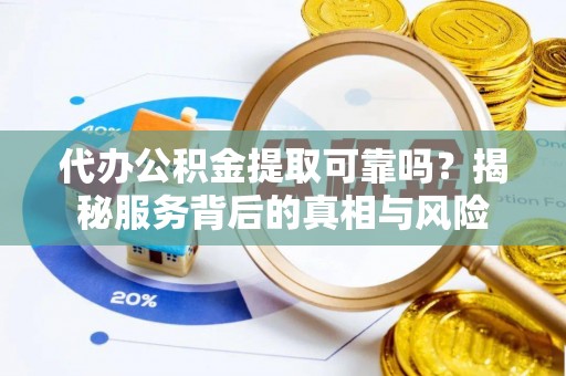 江干代办公积金提取可靠吗？揭秘服务背后的真相与风险