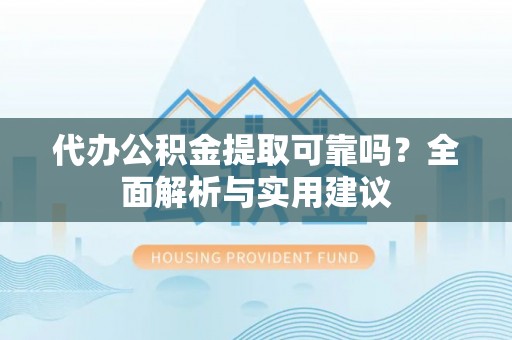 江干代办公积金提取可靠吗？全面解析与实用建议