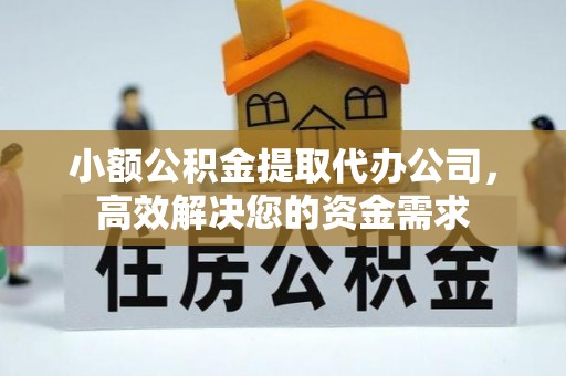 江干小额公积金提取代办公司，高效解决您的资金需求