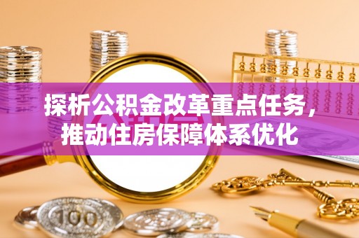 江干探析公积金改革重点任务，推动住房保障体系优化