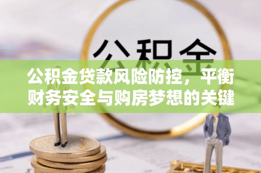 江干公积金贷款风险防控，平衡财务安全与购房梦想的关键