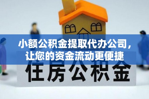 江干小额公积金提取代办公司，让您的资金流动更便捷
