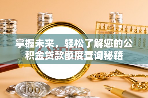 江干掌握未来，轻松了解您的公积金贷款额度查询秘籍
