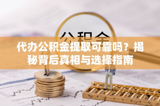 江干代办公积金提取可靠吗？揭秘背后真相与选择指南
