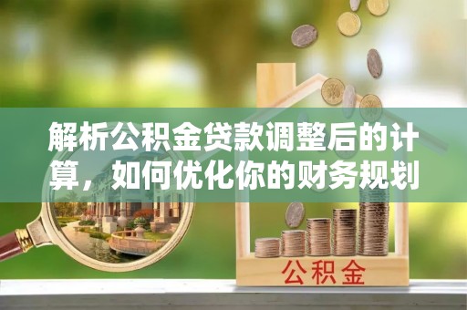 江干解析公积金贷款调整后的计算，如何优化你的财务规划