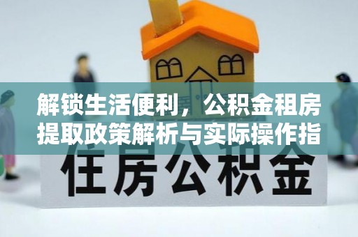 江干解锁生活便利，公积金租房提取政策解析与实际操作指南