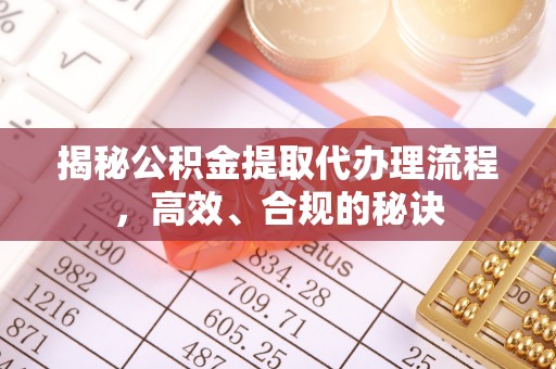 江干揭秘公积金提取代办理流程，高效、合规的秘诀