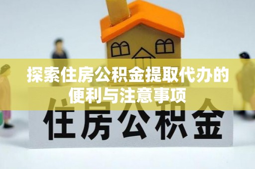 江干探索住房公积金提取代办的便利与注意事项