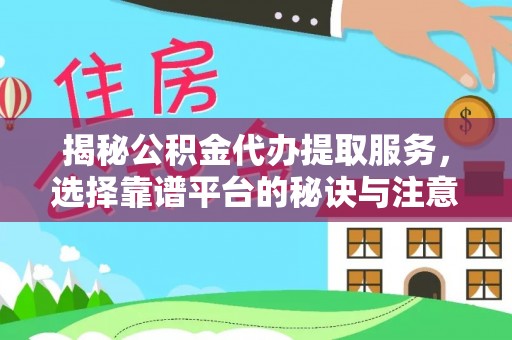 江干揭秘公积金代办提取服务，选择靠谱平台的秘诀与注意事项
