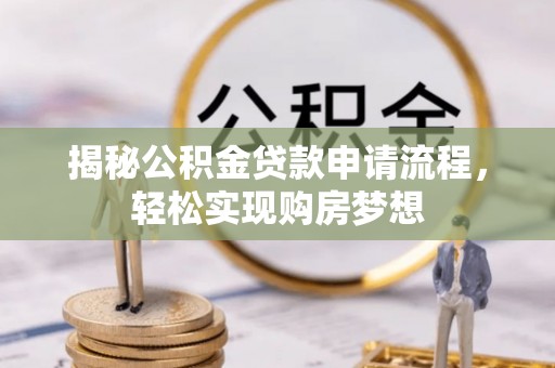 江干揭秘公积金贷款申请流程，轻松实现购房梦想