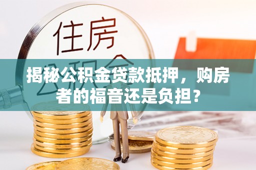 江干揭秘公积金贷款抵押，购房者的福音还是负担？