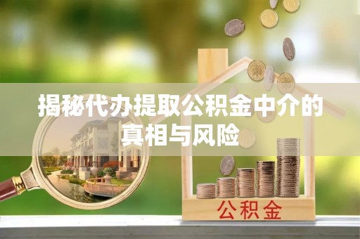 江干揭秘代办提取公积金中介的真相与风险