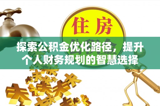 江干探索公积金优化路径，提升个人财务规划的智慧选择