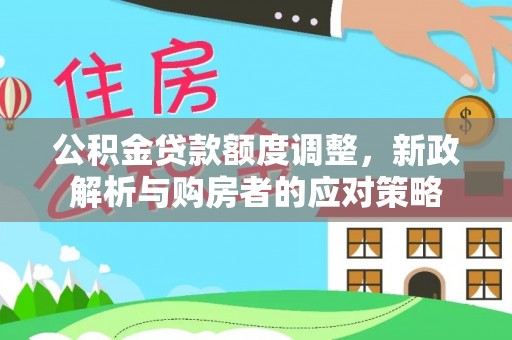 江干公积金贷款额度调整，新政解析与购房者的应对策略