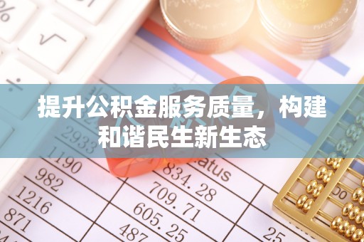 江干提升公积金服务质量，构建和谐民生新生态