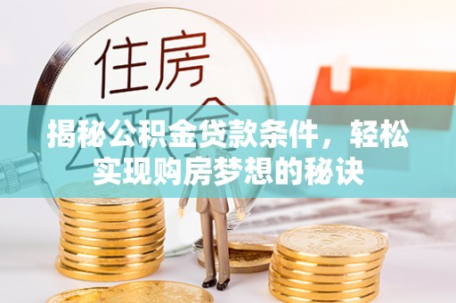 江干揭秘公积金贷款条件，轻松实现购房梦想的秘诀