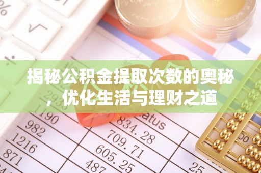 江干揭秘公积金提取次数的奥秘，优化生活与理财之道