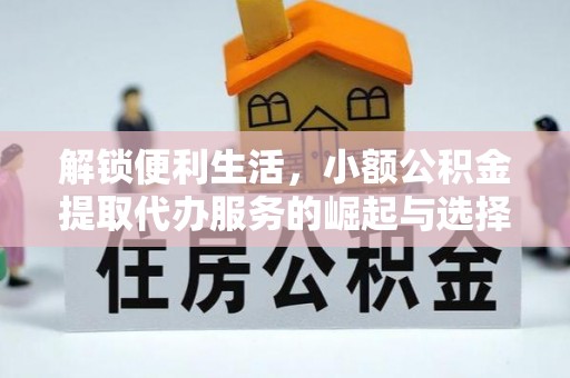 江干解锁便利生活，小额公积金提取代办服务的崛起与选择