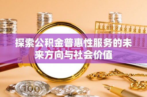 江干探索公积金普惠性服务的未来方向与社会价值