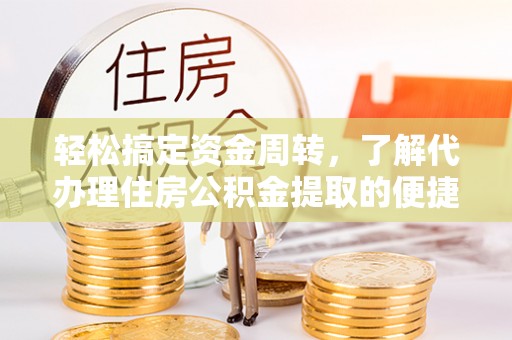 江干轻松搞定资金周转，了解代办理住房公积金提取的便捷之道