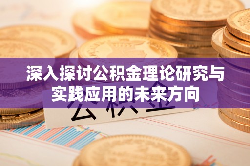 江干深入探讨公积金理论研究与实践应用的未来方向