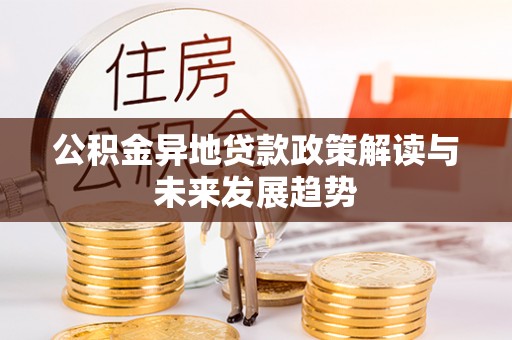 江干公积金异地贷款政策解读与未来发展趋势