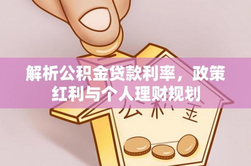 江干解析公积金贷款利率，政策红利与个人理财规划