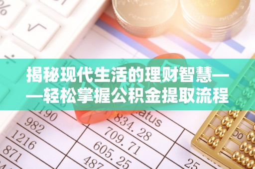 江干揭秘现代生活的理财智慧——轻松掌握公积金提取流程的实用指南