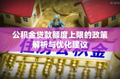 江干公积金贷款额度上限的政策解析与优化建议