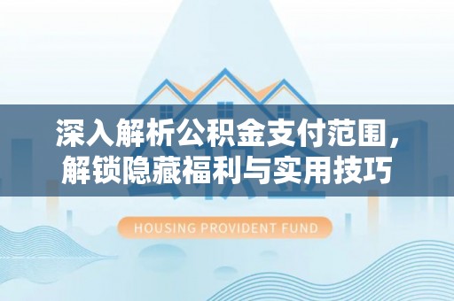 江干深入解析公积金支付范围，解锁隐藏福利与实用技巧
