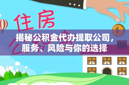 江干揭秘公积金代办提取公司，服务、风险与你的选择