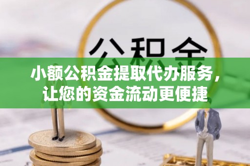 江干小额公积金提取代办服务，让您的资金流动更便捷
