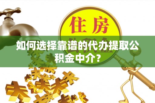 江干如何选择靠谱的代办提取公积金中介？