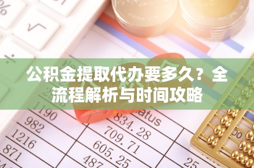 江干公积金提取代办要多久？全流程解析与时间攻略