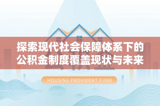 江干探索现代社会保障体系下的公积金制度覆盖现状与未来发展