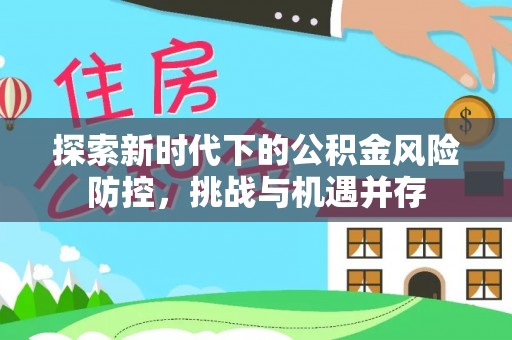 江干探索新时代下的公积金风险防控，挑战与机遇并存