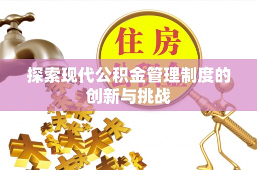 江干探索现代公积金管理制度的创新与挑战